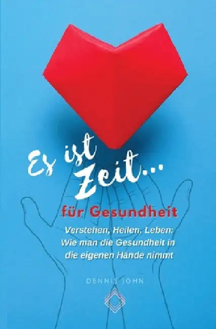 Es ist Zeit für Gesundheit: Verstehen, Heilen, Leben: Wie man die Gesundheit in die eigenen Hände nimmt by Dennis John