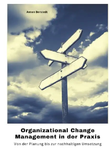 Organizational Change Management in der Praxis: Von der Planung bis zur nachhaltigen Umsetzung by Anton Berstedt