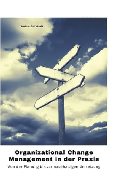 Organizational Change Management in der Praxis: Von der Planung bis zur nachhaltigen Umsetzung by Anton Berstedt