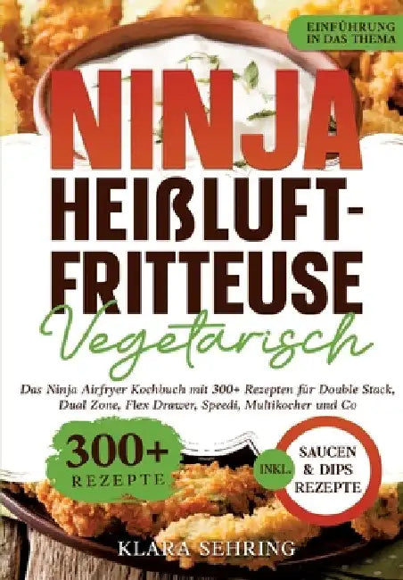 Ninja Heißluftfritteuse Vegetarisch: Das Ninja Airfryer Kochbuch mit 300+ Rezepten für Double Stack, Dual Zone, Flex Drawer, Speedi, Multikocher und C by Klara Sehring