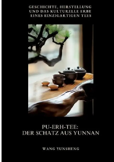 Pu-Erh-Tee: Der Schatz aus Yunnan: Geschichte, Herstellung und das kulturelle Erbe eines einzigartigen Tees by Wang Yunsheng
