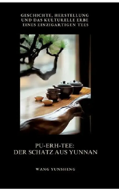 Pu-Erh-Tee: Der Schatz aus Yunnan: Geschichte, Herstellung und das kulturelle Erbe eines einzigartigen Tees by Wang Yunsheng