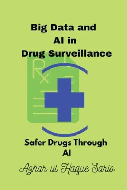 Big Data and AI in Drug Surveillance: Safer Drugs Through AI by Azhar Ul Haque Sario