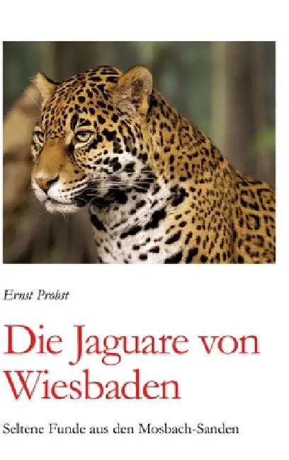 Die Jaguare von Wiesbaden: Seltene Funde aus den Mosbach-Sanden by Ernst Probst