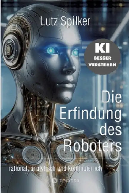 Die Erfindung des Roboters: rational, analytisch und kontinuierlich by Lutz Spilker