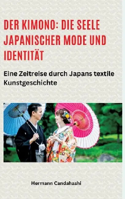 Der Kimono: Die Seele japanischer Mode und Identität: Eine Zeitreise durch Japans textile Kunstgeschichte by Hermann Candahashi