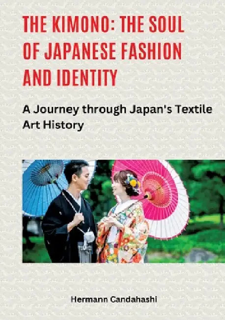 The Kimono: The Soul of Japanese Fashion and Identity: A Journey through Japan's Textile Art History by Hermann Candahashi