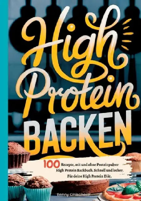 High Protein Backen-100 Rezepte, mit und ohne Proteinpulver: High Protein Backbuch. Schnell und lecker. Für deine High Protein Diät. by Benny Ohlscheidt