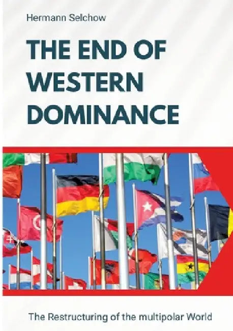 The End of Western Dominance: The Restructuring of the multipolar World by Hermann Selchow