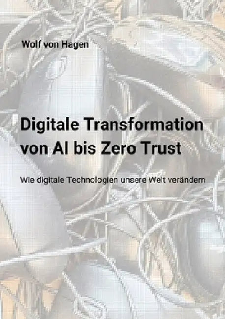 Digitale Transformation: Von AI bis Zero Trust: Wie digitale Technologien unsere Welt neu gestalten by Wolf Von Hagen
