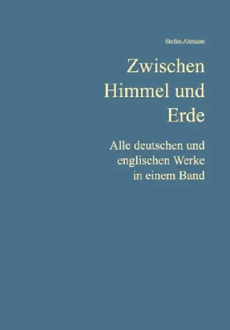 Zwischen Himmel und Erde: Alle deutschen und englischen Werke in einem Band by Stefan Ahmann