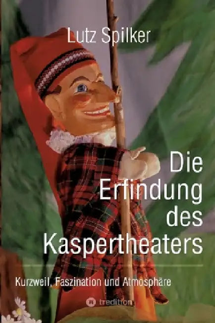 Die Erfindung des Kaspertheaters: Kurzweil, Faszination und Atmosphäre by Lutz Spilker