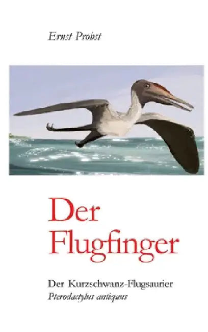 Der Flugfinger: Der Kurzschwanz-Flugsaurier Pterodactylus antiquus by Ernst Probst