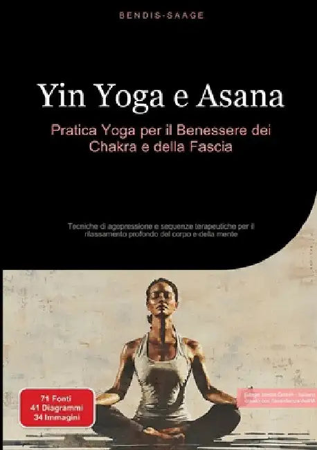 Yin Yoga e Asana: Pratica Yoga per il Benessere dei Chakra e della Fascia: Tecniche di agopressione e sequenze terapeutiche per il rilassamento profon by Bendis A. I. Saage -. Italiano