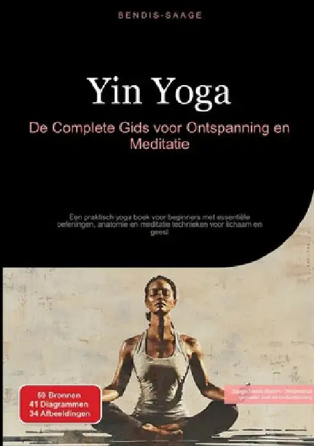 Yin Yoga: De Complete Gids voor Ontspanning en Meditatie: Een praktisch yoga boek voor beginners met essentiële oefeningen, anatomie en meditatie tech by Bendis A. I. Saage -. Nederlands