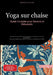 Yoga sur chaise: Guide Complet pour Seniors et Débutants: Programme d'entraînement de yoga sur chaise doux pour les articulations - Exercices adaptés by Bendis A. I. Saage -. Français
