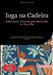 Ioga na Cadeira: Exercícios e Técnicas para Bem-Estar no Dia a Dia: Guia prático com sequências para escritório, idosos e relaxamento, incluindo respi by Bendis A. I. Saage -. Português