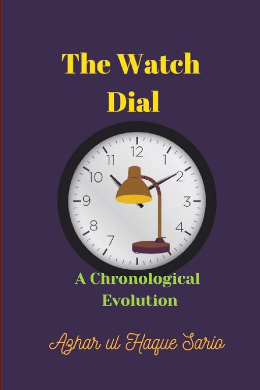 The Watch Dial: A Chronological Evolution by Azhar Ul Haque Sario