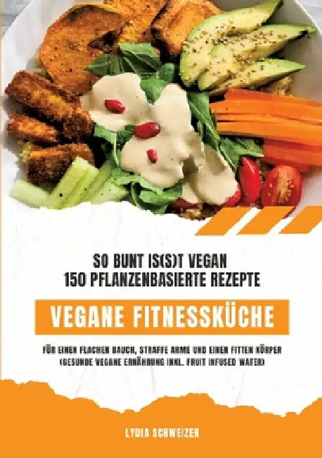 Vegane Fitnessküche: So bunt is(s)t vegan - 150 pflanzenbasierte Rezepte für einen flachen Bauch, straffe Arme und einen fitten Körper (Gesunde vegane by Lydia Schweizer