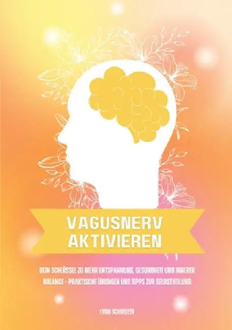 Vagusnerv aktivieren: Dein Schlüssel zu mehr Entspannung, Gesundheit und innerer Balance - Praktische Übungen und Tipps zur Selbstheilung by Lydia Schweizer