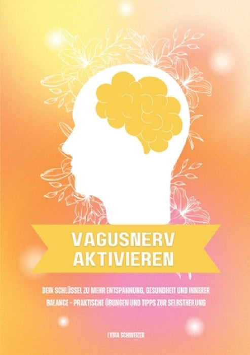 Vagusnerv aktivieren: Dein Schlüssel zu mehr Entspannung, Gesundheit und innerer Balance - Praktische Übungen und Tipps zur Selbstheilung by Lydia Schweizer