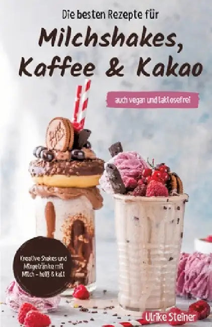 Die besten Rezepte für Milchshakes, Kaffee & Kakao: auch vegan und laktosefrei by Ulrike Steiner