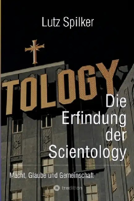 Die Erfindung der Scientology: Macht, Glaube und Gemeinschaft by Lutz Spilker