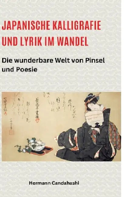 Japanische Kalligrafie und Lyrik im Wandel: Die wunderbare Welt von Pinsel und Poesie by Hermann Candahashi