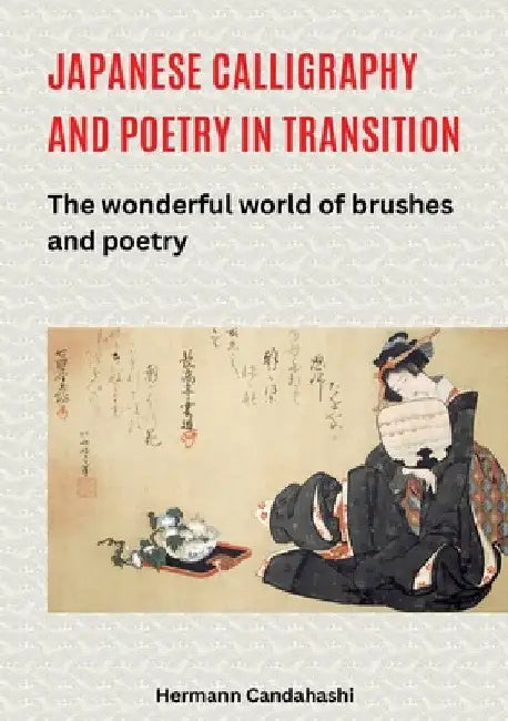 Japanese Calligraphy and Poetry in Transition: The wonderful world of brushes and poetry by Hermann Candahashi