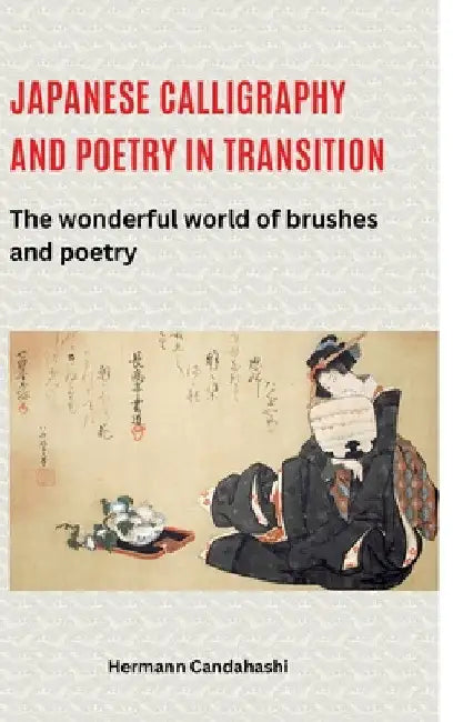 Japanese calligraphy and poetry in transition: The wonderful world of brushes and poetry by Hermann Candahashi