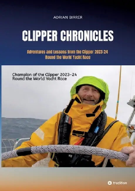 Clipper Chronicles - Adventures and Lessons from the Clipper 2023-24 Round the World Yacht Race: A compelling firsthand account over 11 months of the by Adrian Birrer