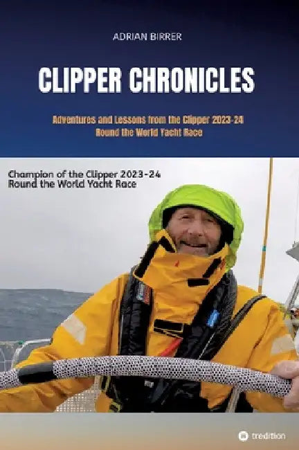 Clipper Chronicles - Adventures and Lessons from the Clipper 2023-24 Round the World Yacht Race: A compelling firsthand account over 11 months of the by Adrian Birrer
