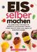 Eis selber machen: Das große Eis Buch mit leckeren Eis Rezepten für die Eismaschine. Inklusive Sorbets, Ideen für Kinder sowie vegane und zuckerfreie by Vanessa Zimmermann