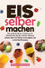 Eis selber machen: Das große Eis Buch mit leckeren Eis Rezepten für die Eismaschine. Inklusive Sorbets, Ideen für Kinder sowie vegane und zuckerfreie by Vanessa Zimmermann