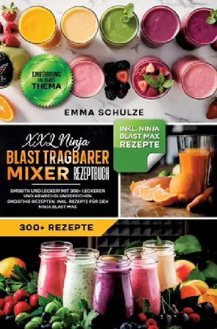 XXL Ninja Blast tragbarer Mixer Rezeptbuch: Smooth und Lecker! Mit 300+ leckeren und abwechslungsreichen Smoothie-Rezepten. Inkl. Rezepte für den Ninj by Emma Schulze
