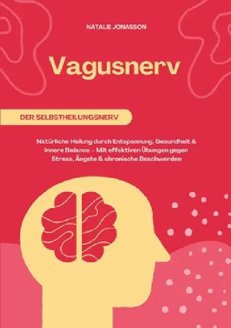 Vagusnerv der Selbstheilungsnerv: Natürliche Heilung durch Entspannung, Gesundheit und innere Balance - Mit effektiven Übungen gegen Stress, Ängste un by Natalie Jonasson