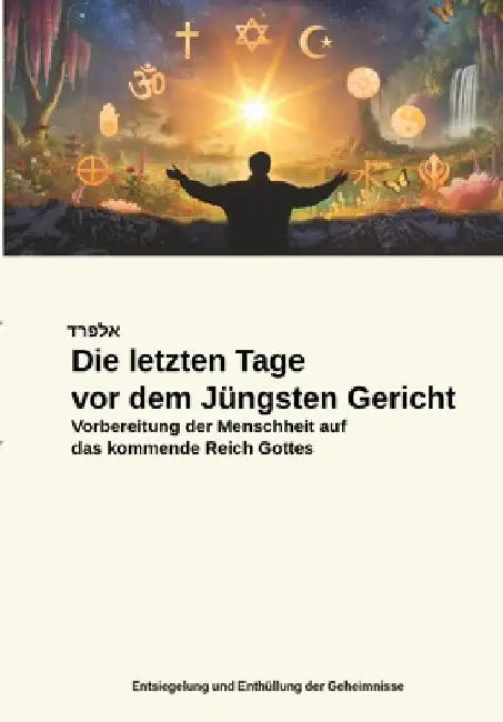 Die letzten Tage vor dem Jüngsten Gericht: Vorbereitung der Menschheit auf das kommende Reich Gottes by Alfred Steinecker
