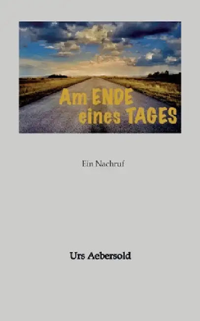 Am ENDE eines TAGES: Ein Nachruf by Urs Aebersold