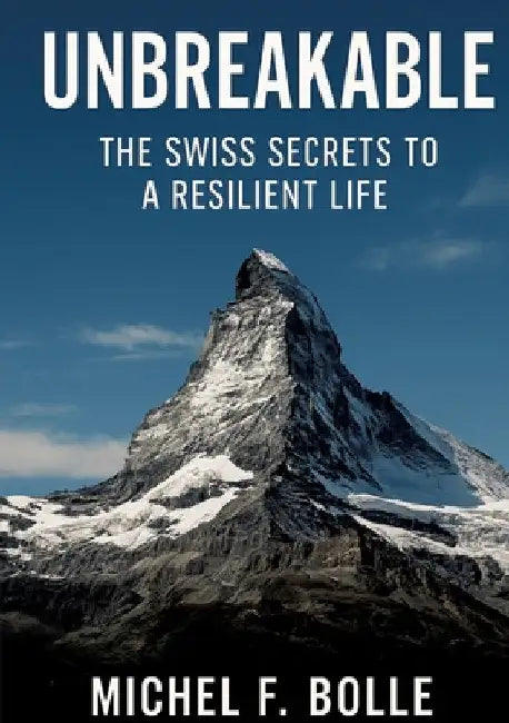 Unbreakable: The Swiss Secrets to a Resilient Life by Michel F. Bolle
