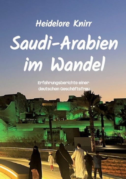 Saudi-Arabien im Wandel: Erfahrungsberichte einer deutschen Geschäftsfrau im Königreich Saudi-Arabien by Heidelore Knirr
