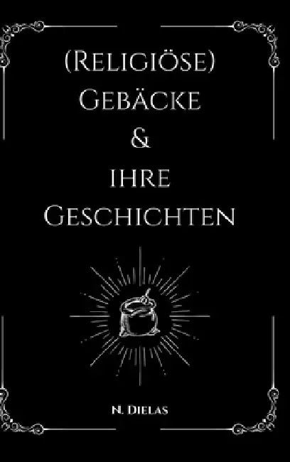(Religiöse) Gebäcke & ihre Geschichten: (Religiöse) Gebäcke - Zwischen Tradition, Glaube und Erinnerung by Natalie Dielas