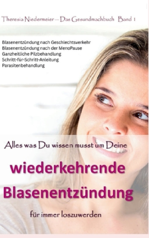 Alles was Du wissen musst um Deine wiederkehrende Blasenentzündung für immer loszuwerden: Blasenentzündung nach Geschlechtsverkehr, Blasenentzündungen by Theresia Niedermeier
