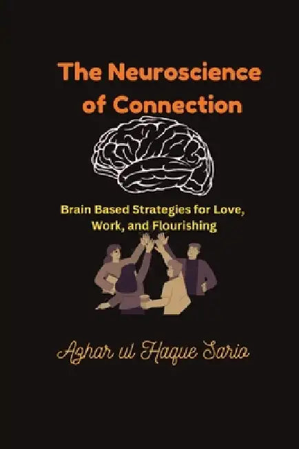 The Neuroscience of Connection: Brain Based Strategies for Love, Work, and Flourishing by Azhar Ul Haque Sario
