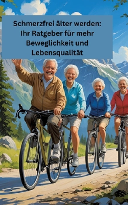 Schmerzfrei älter werden: Ihr Ratgeber für mehr Beweglichkeit und Lebensqualität: Gesundheit fängt im kleinen an! by Willi Meinecke