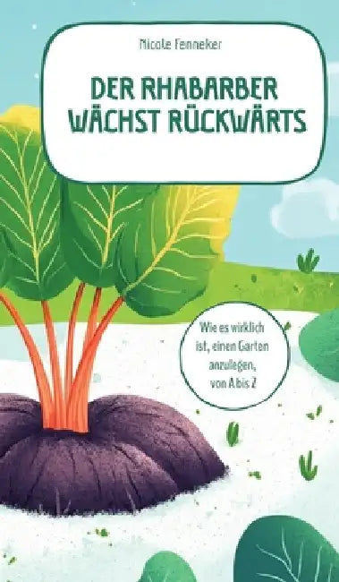 Der Rhabarber wächst rückwärts - das ehrliche Gartenbuch: Wie es wirklich ist, einen Garten anzulegen, von A bis Z by Nicole Fenneker
