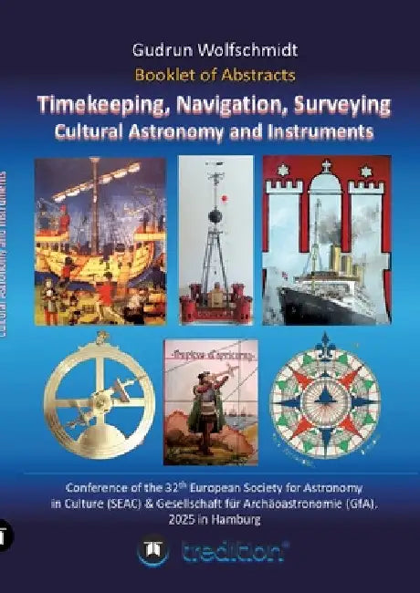 Booklet of Abstracts. Timekeeping, Navigation, Surveying - Cultural Astronomy and Instruments.: Conference of the 32th European Society for Astronomy by Gudrun Wolfschmidt