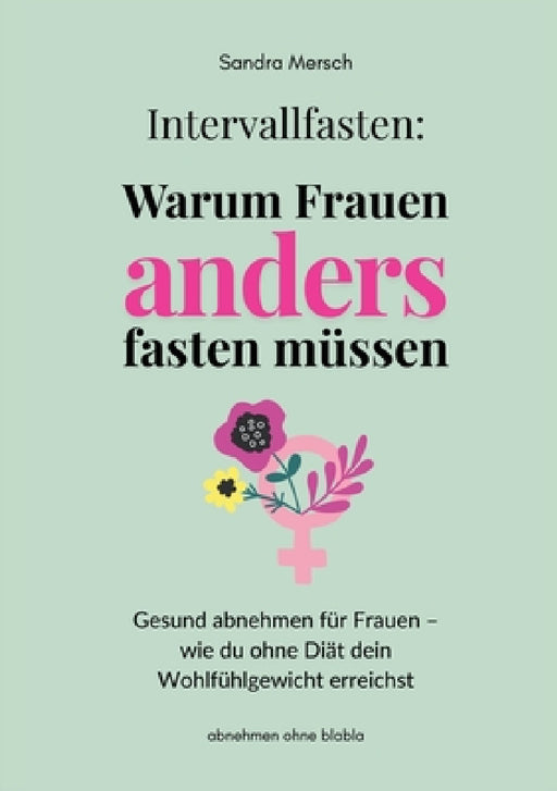 Intervallfasten: Warum Frauen anders fasten müssen: Gesund abnehmen für Frauen - wie du ohne Diät dein Wohlfühlgewicht erreichst by Sandra Mersch