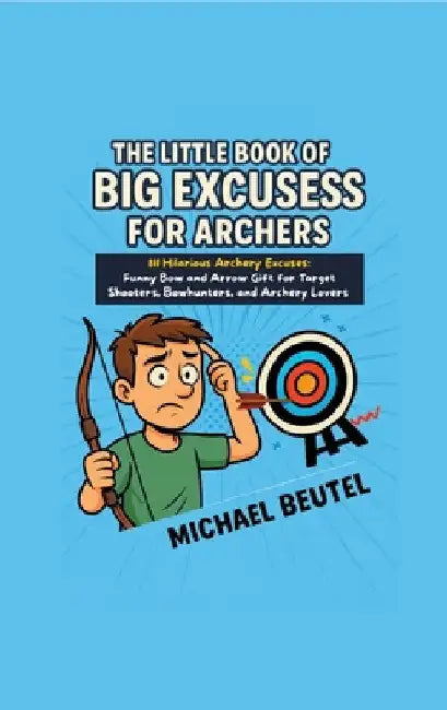 The Little Book of Big Excuses for Archers: 111 Hilarious Archery Excuses: Funny Bow and Arrow Gift for Target Shooters, Bowhunters, and Archery Lover by Michael Beutel