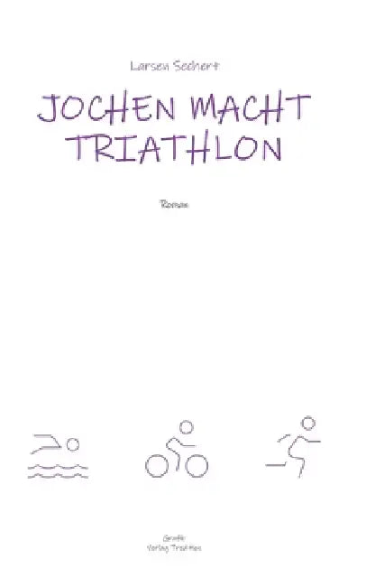 Jochen macht Triathlon: Wie ein Breitensportler die Heldenreise eines einfachen Mannes antritt by Larsen Sechert