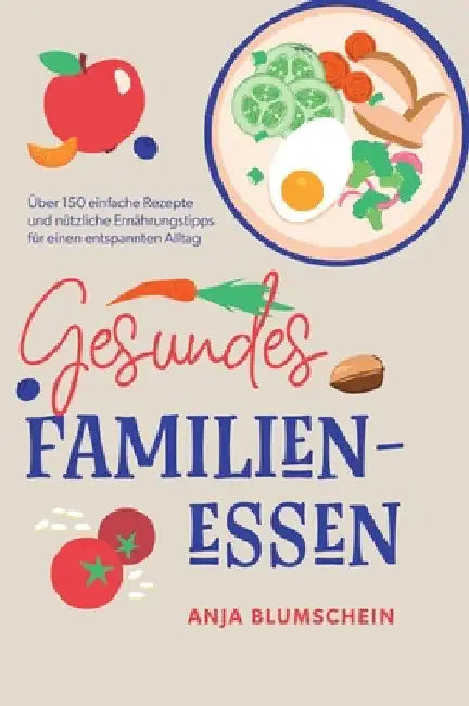 Gesundes Familienessen: Über 150 einfache Rezepte und nützliche Ernährungstipps für einen entspannten Alltag by Anja Blumschein
